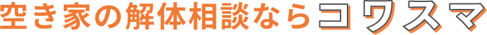 あき家の解体相談ならコワスマ