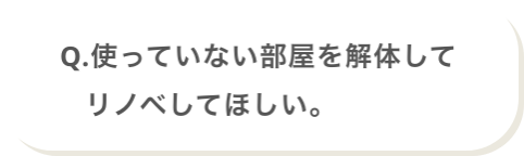 Q.つかっていない部屋を解体してリノベしてほしい。