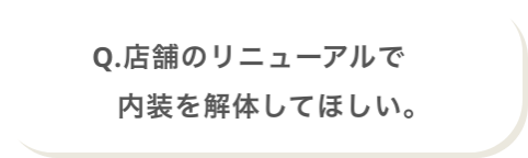 Q.店舗のリニューアルで内装を解体してほしい。